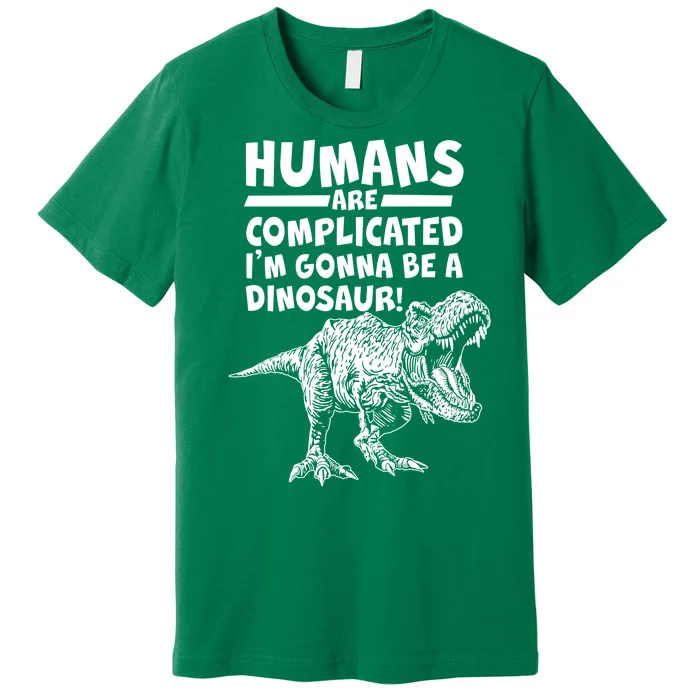 Human Are Complicated I'm Gonna Be A Dinosaur Premium T-Shirt