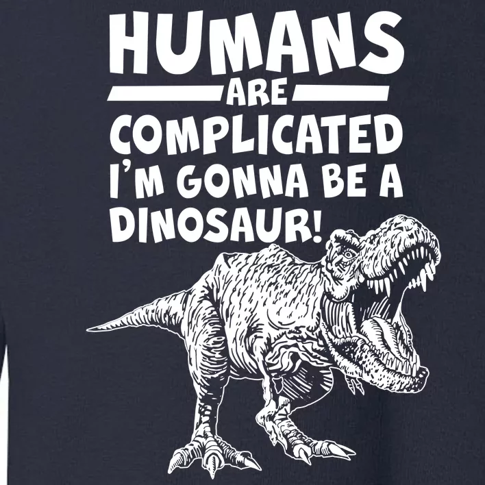 Human Are Complicated I'm Gonna Be A Dinosaur Toddler Sweatshirt