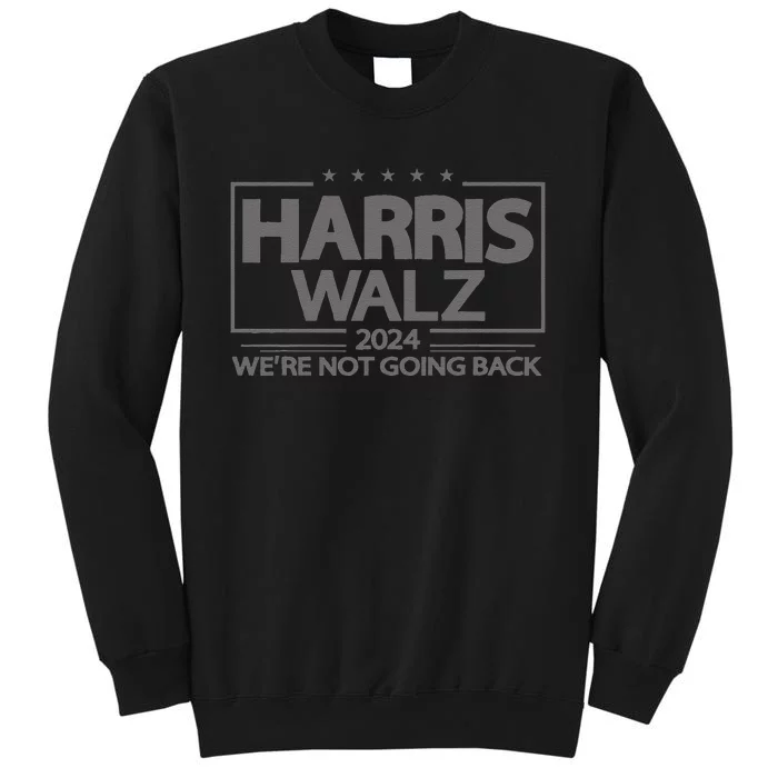 Harris Walz 2024 WeRe Not Going Back Kamala Harris Vp Walz Tall Sweatshirt