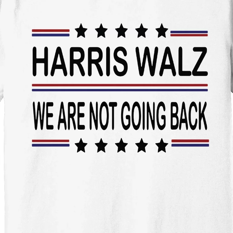 Harris Walz 2024 We Are Not Going Back Kamala Harris Premium T-Shirt