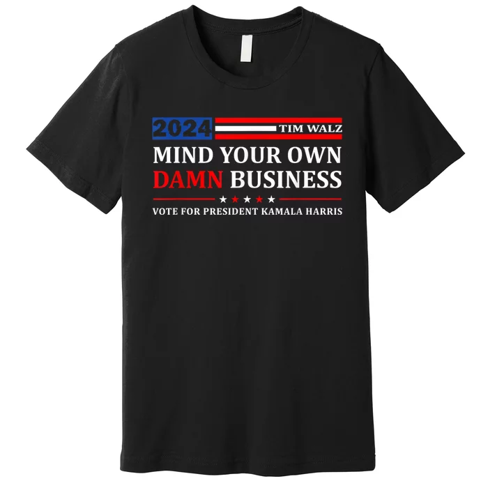 Harris Walz 2024 Mind Your Own Damn Business Premium T-Shirt