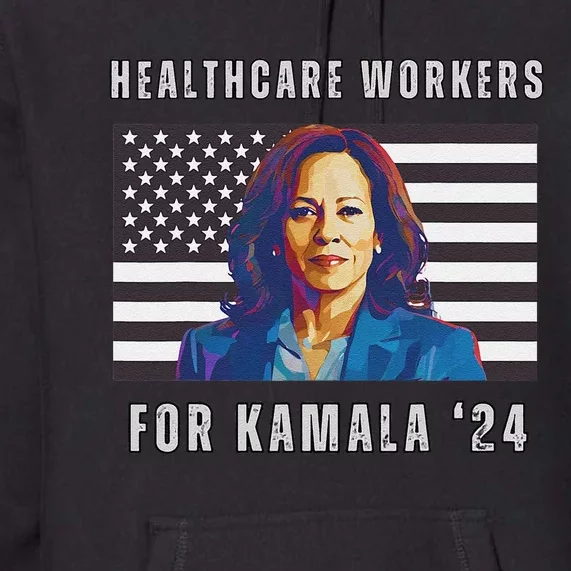 Healthcare Workers For Kamala Harris 2024 Kamala Harris Premium Hoodie