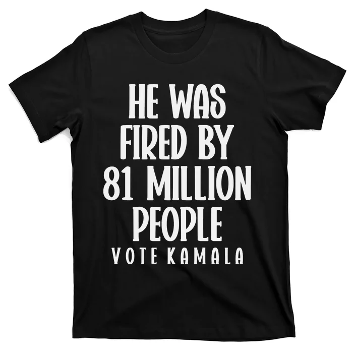 He Was Fired By 83 Million People Vote Kamala T-Shirt