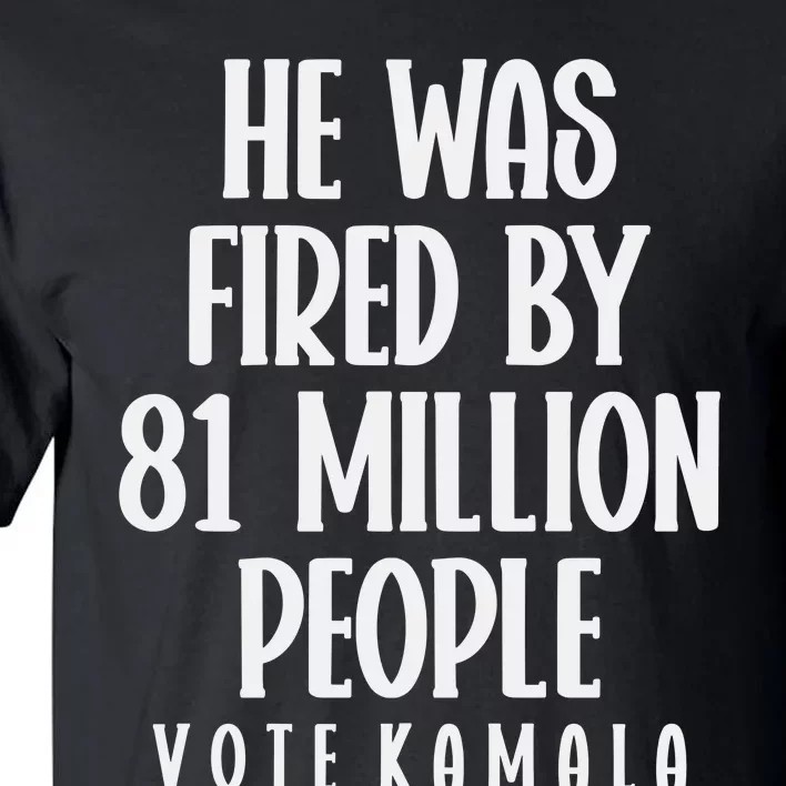 He Was Fired By 83 Million People Vote Kamala Tall T-Shirt