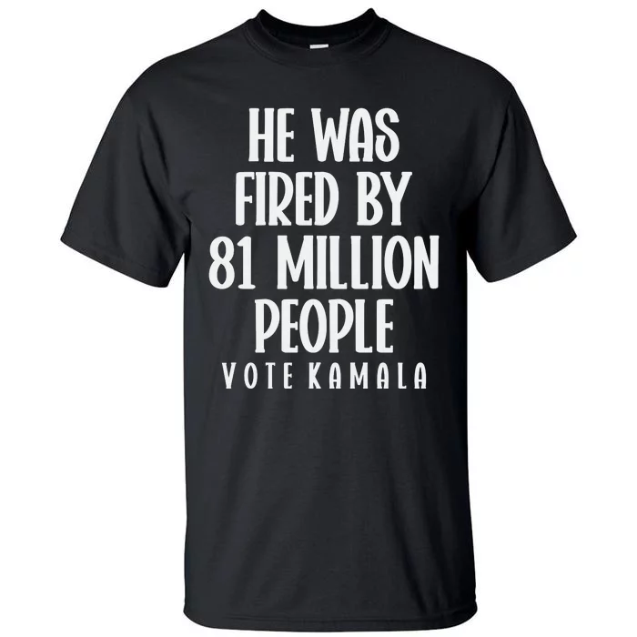 He Was Fired By 83 Million People Vote Kamala Tall T-Shirt