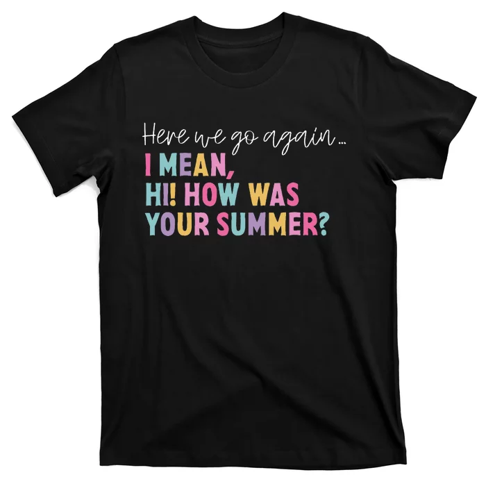 Here We Go Again I Mean Hi! How Was Your Summer Student T-Shirt