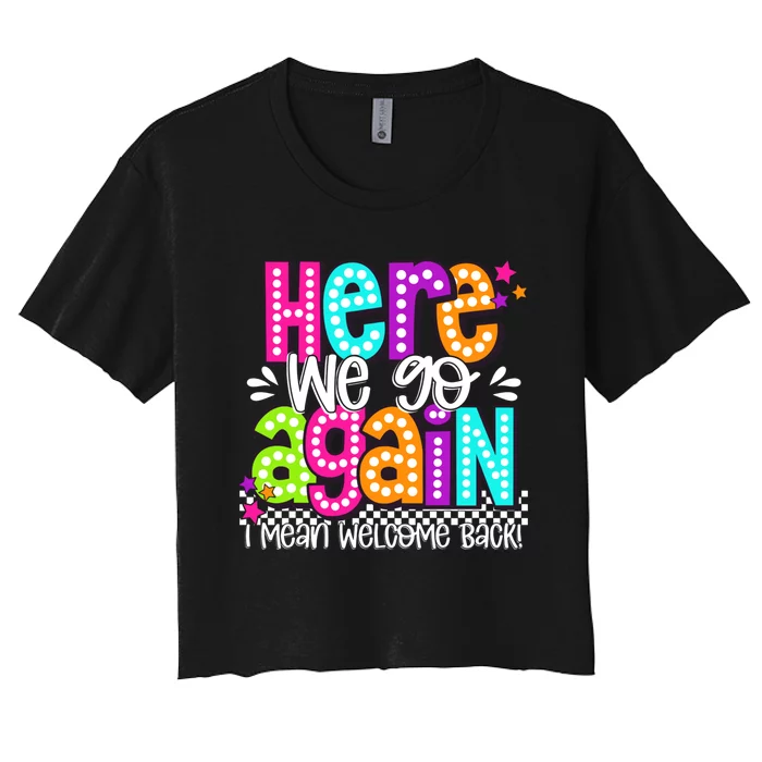 Here We Go Again I Mean Welcome Back Teacher Back To School Women's Crop Top Tee