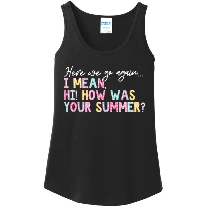 Here We Go Again I Mean Hi How Was Your Summer Ladies Essential Tank