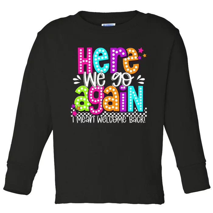 Here We Go Again I Mean Welcome Back Teacher Back To School Toddler Long Sleeve Shirt