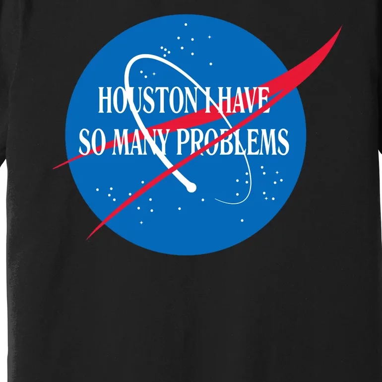 Houston We Have So Many Problems Funny Premium T-Shirt