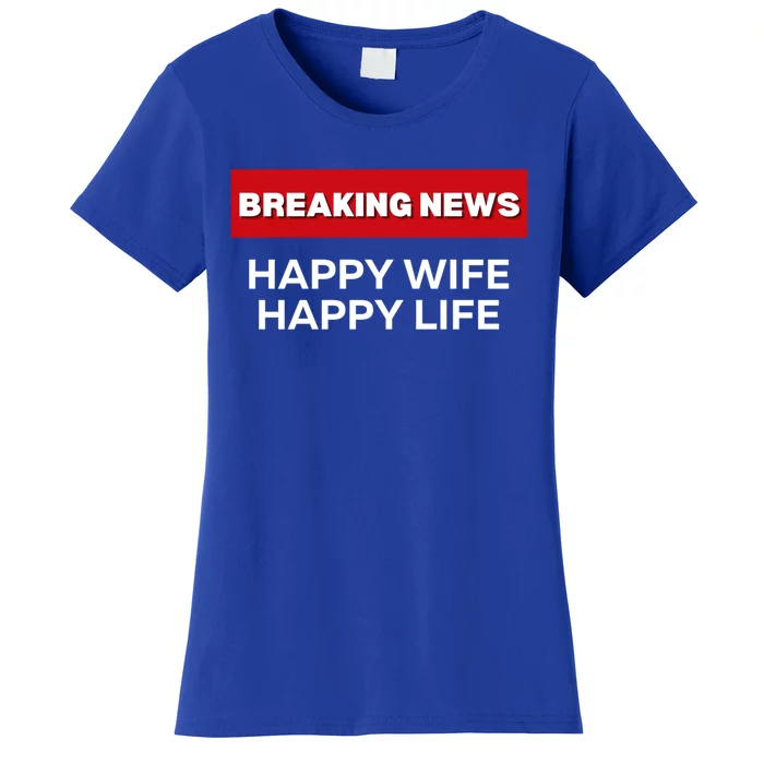 Happy Wife Happy Life Fun Sarcastic Humor Breaking News Funny Gift Women's T-Shirt