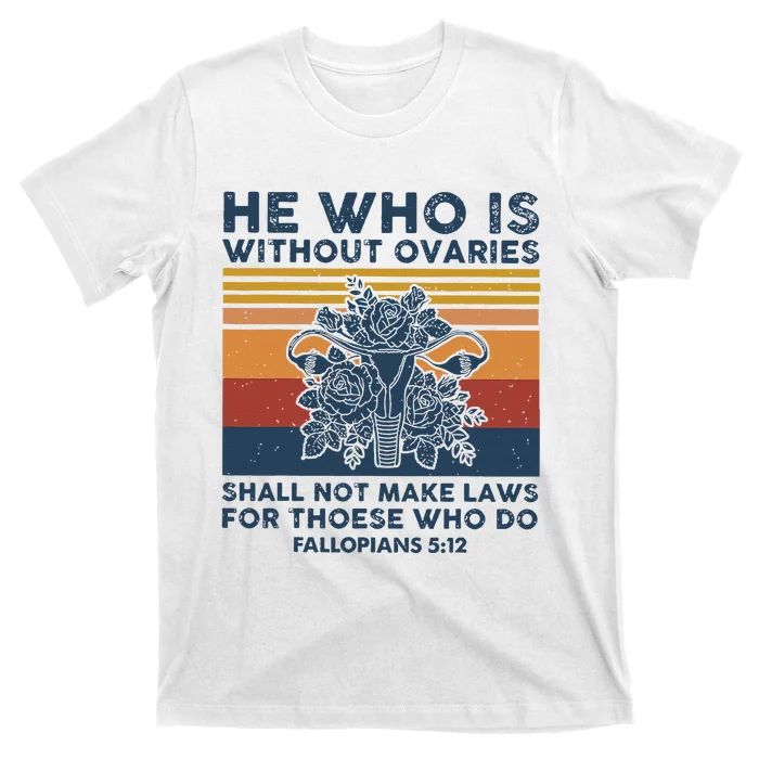 He Who Is Without Ovaries Shall Not Make Laws For Those Who T-Shirt