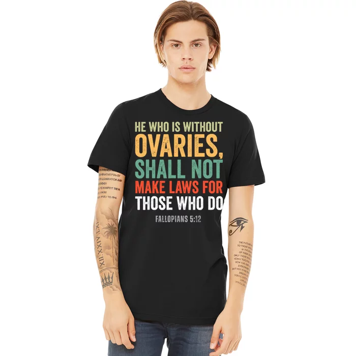 He Who Is Without Ovaries Shall Not Make Laws Fallopians Premium T-Shirt