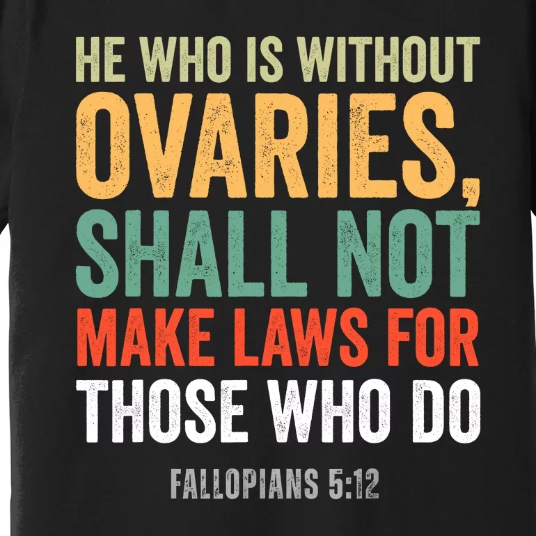 He Who Is Without Ovaries Shall Not Make Laws Fallopians Premium T-Shirt