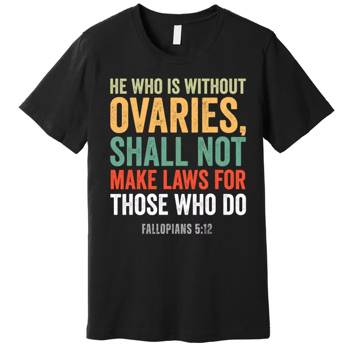 He Who Is Without Ovaries Shall Not Make Laws Fallopians Premium T-Shirt