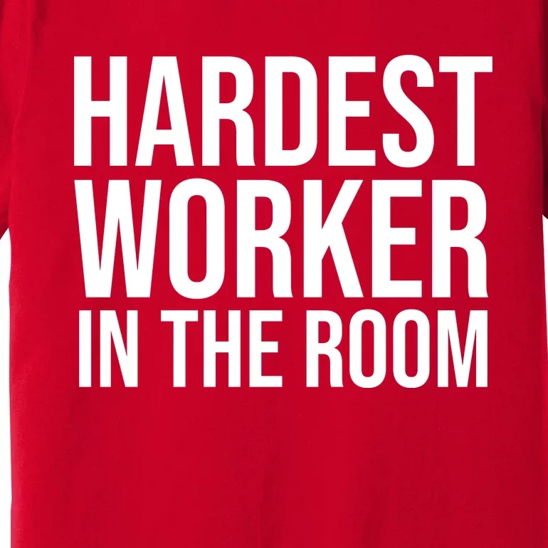 Hardest Worker In The Room Premium T-Shirt