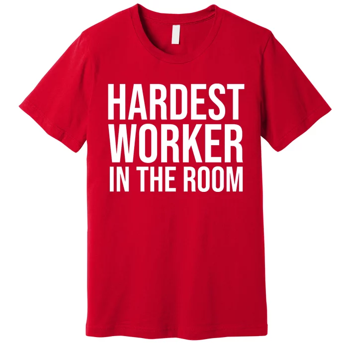 Hardest Worker In The Room Premium T-Shirt