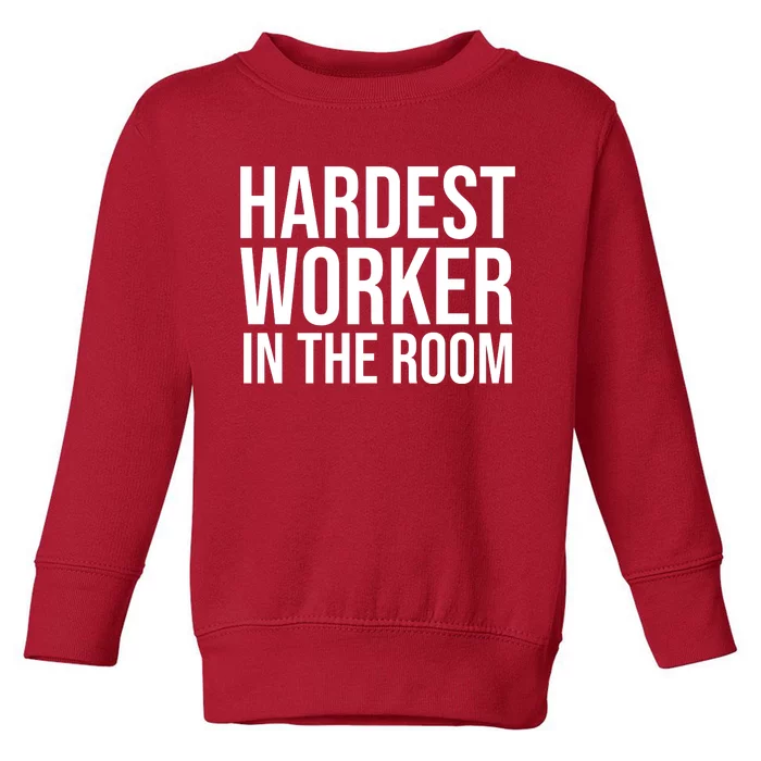 Hardest Worker In The Room Toddler Sweatshirt