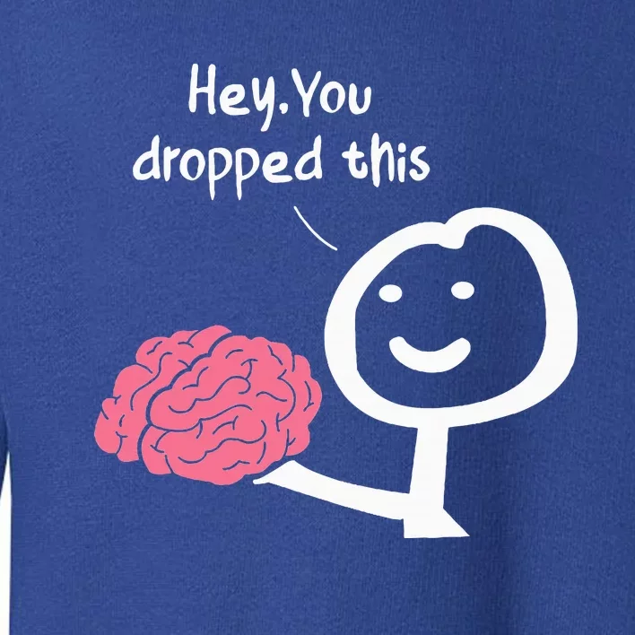 Hey You Dropped This Brain Funny Sarcasm Toddler Sweatshirt