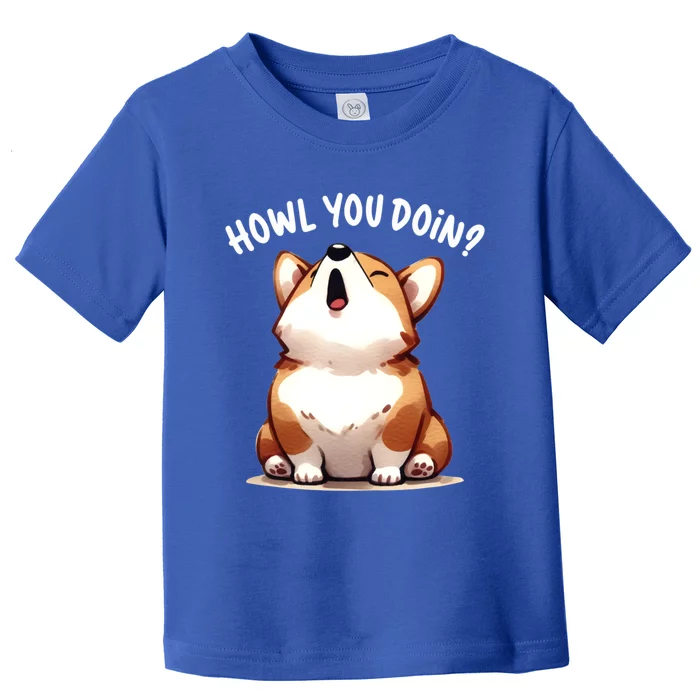 Howl You Doin Cute Corgi Puppy Lovers Dog Mom Gift Toddler T-Shirt