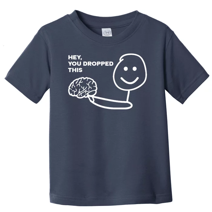 Hey You Dropped This Brain Funny Sarcastic Toddler T-Shirt