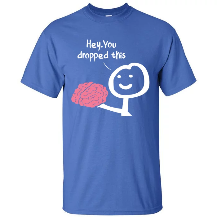 Hey You Dropped This Brain Funny Sarcasm Enthusiast Joke Meaningful Gift Tall T-Shirt