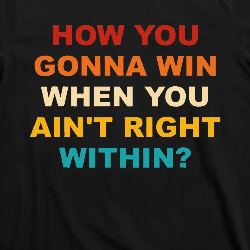 How You Gonna Win When You AinT Right Within T-Shirt