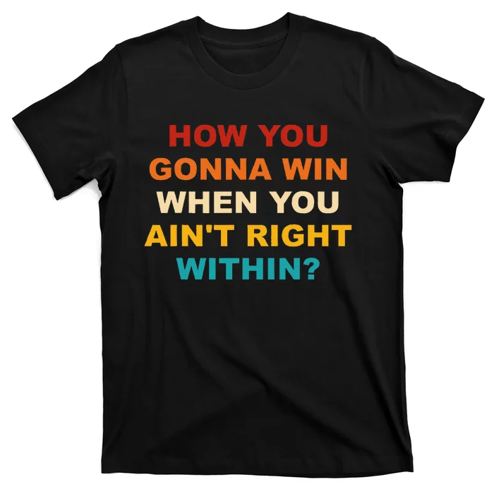 How You Gonna Win When You AinT Right Within T-Shirt