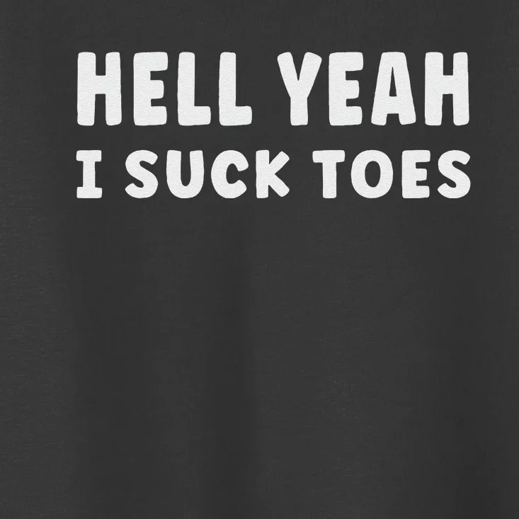 Hell Yeah I Suck Toes Funny Bold Statement Sucking Meme Toddler T-Shirt