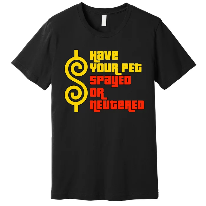 Have Your Pet Spayed Or Neutered Right Game Show Premium T-Shirt