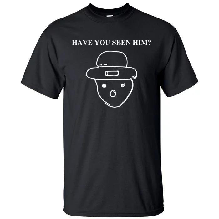 Have You Seen Him Tall T-Shirt