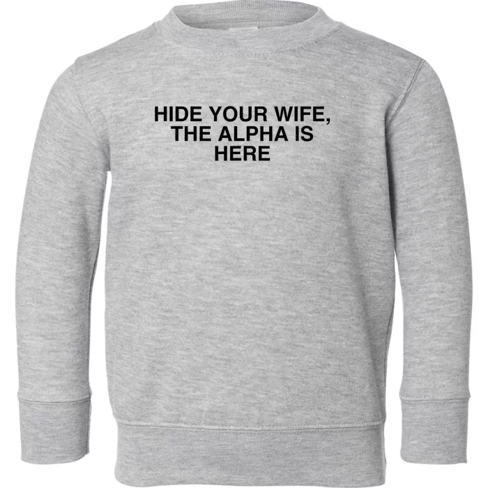 Hide Your Wife The Alpha Is Here Toddler Sweatshirt