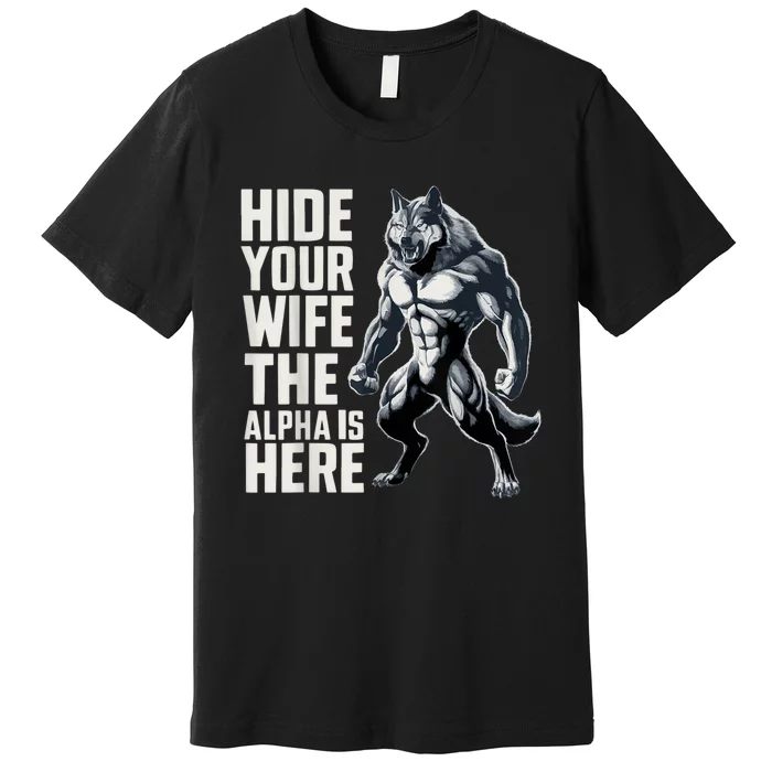 Hide Your Wife The Alpha Is Here Premium T-Shirt