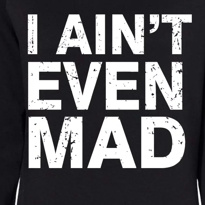 I Ain't Even Mad Womens California Wash Sweatshirt