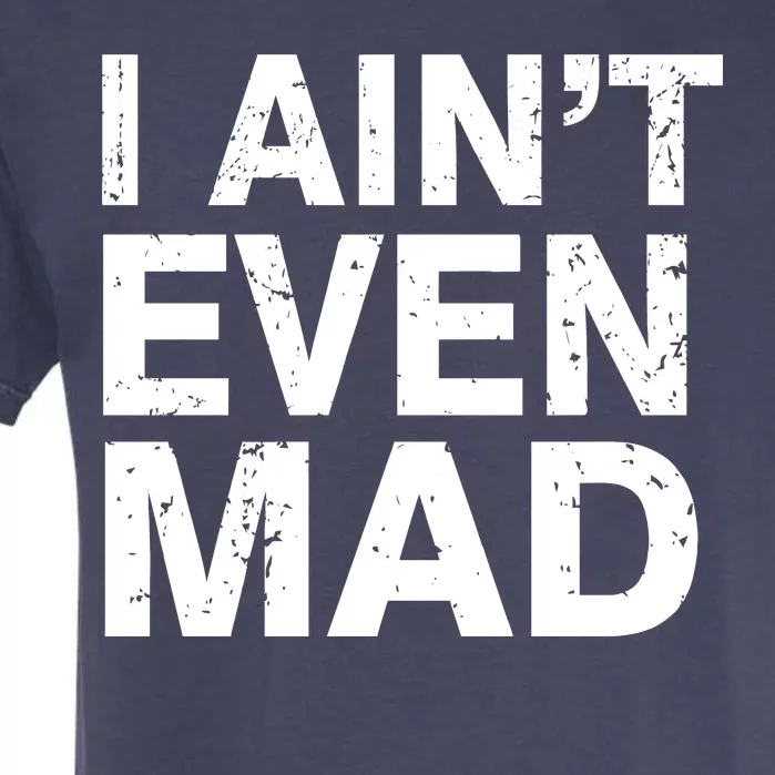 I Ain't Even Mad Garment-Dyed Heavyweight T-Shirt