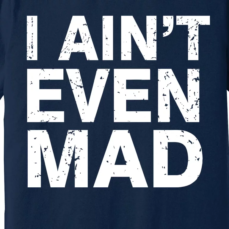 I Ain't Even Mad Premium T-Shirt