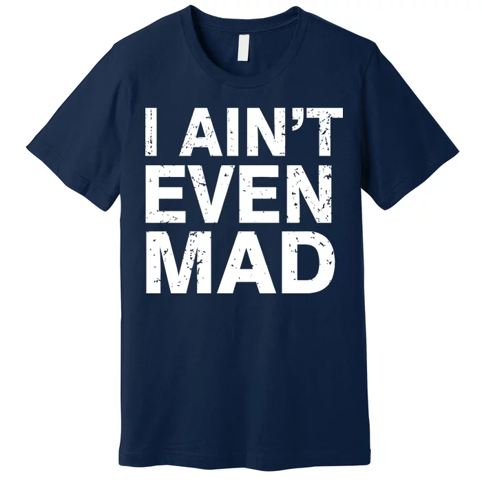 I Ain't Even Mad Premium T-Shirt