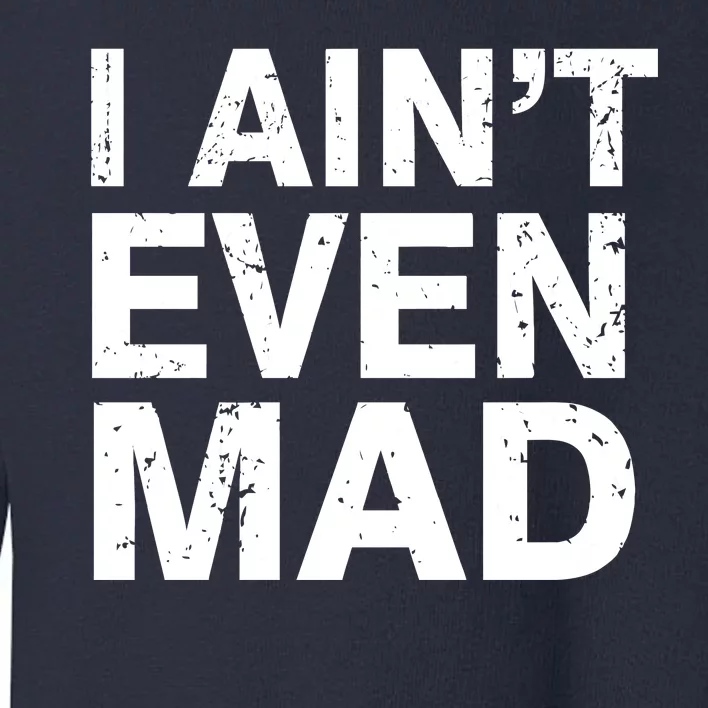 I Ain't Even Mad Toddler Sweatshirt