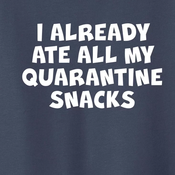 I Already Ate All My Quarantine Snacks Toddler T-Shirt