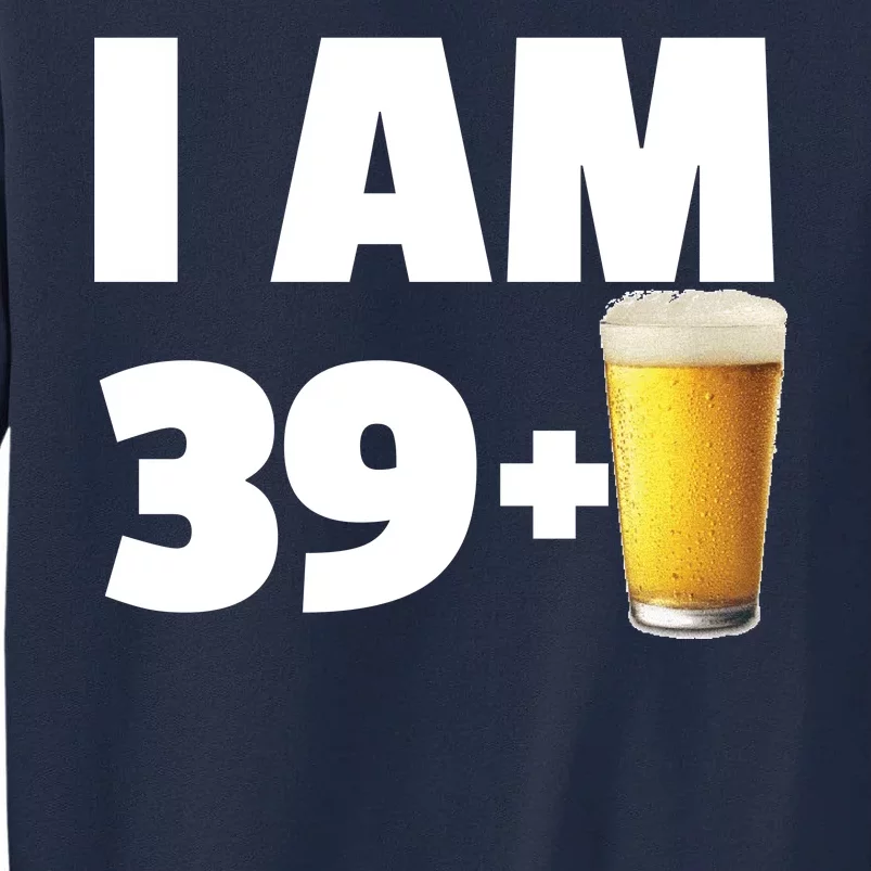 I Am 39 Plus Beer 40th Birthday Tall Sweatshirt