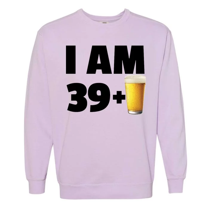 I Am 39 Plus Beer 40th Birthday Garment-Dyed Sweatshirt