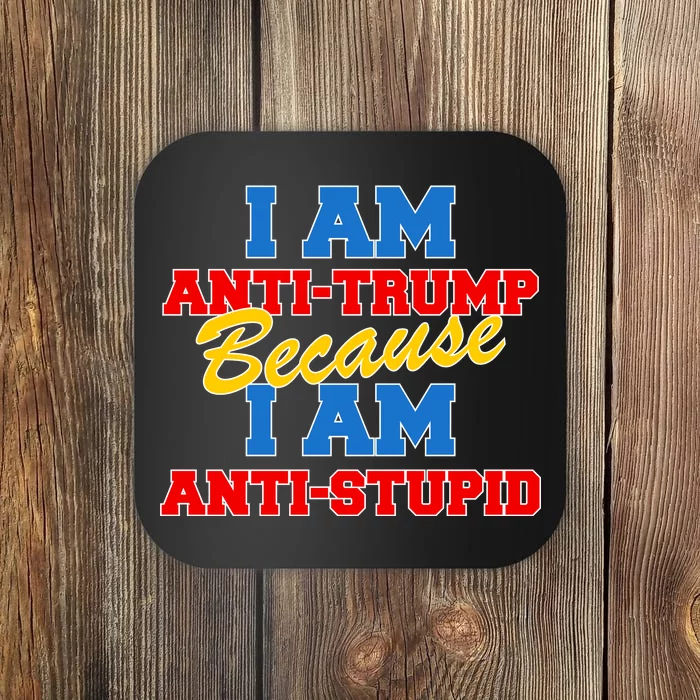 I Am Anti Trump Because I AM Anti Stupid Not My President Coaster