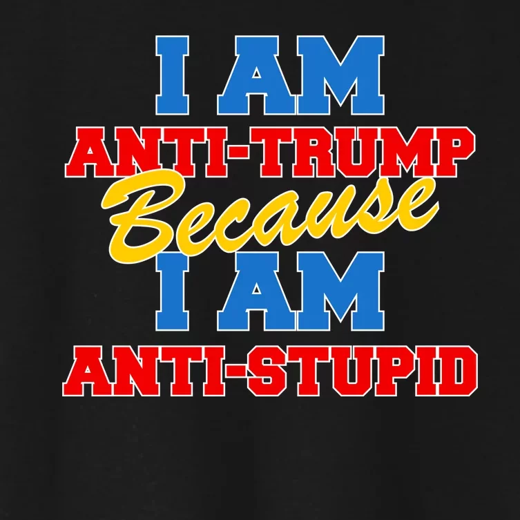 I Am Anti Trump Because I AM Anti Stupid Not My President Women's Crop Top Tee