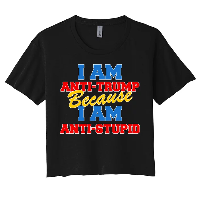 I Am Anti Trump Because I AM Anti Stupid Not My President Women's Crop Top Tee