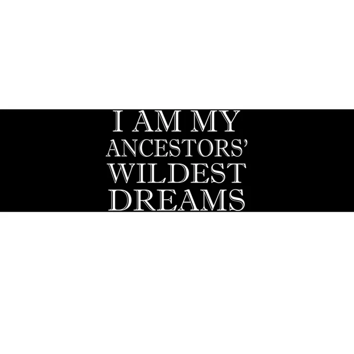 I Am My Ancestors' Wildest Dreams Funny Quote Bumper Sticker