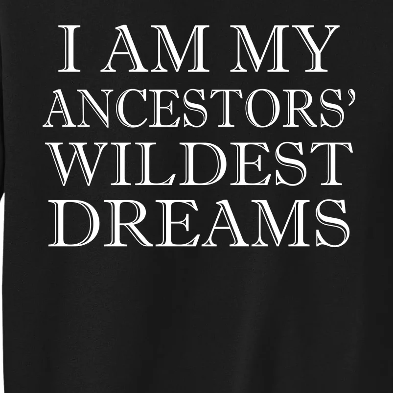 I Am My Ancestors' Wildest Dreams Funny Quote Tall Sweatshirt