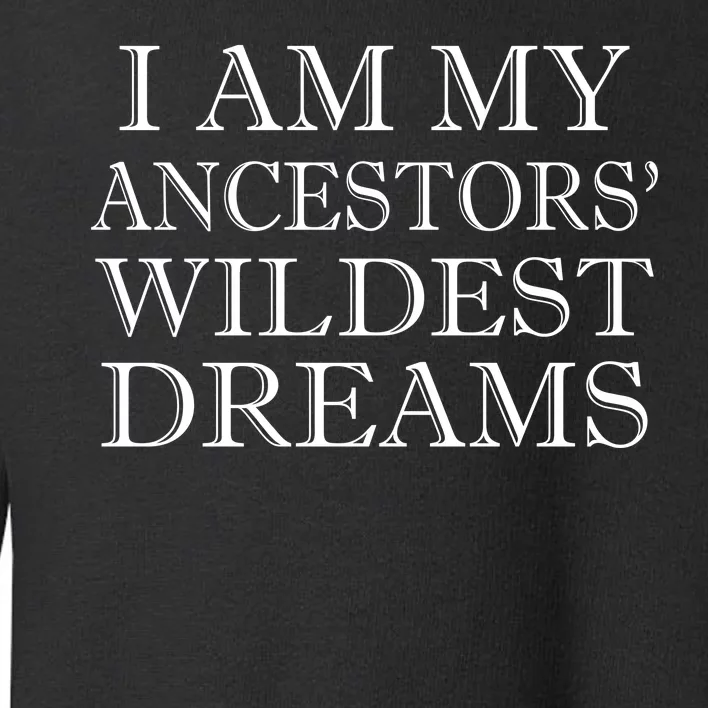 I Am My Ancestors' Wildest Dreams Funny Quote Toddler Sweatshirt