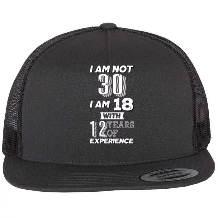 I Am Not 30 I Am 18 With 12 Years Of Experience 30th Birthday Flat Bill Trucker Hat