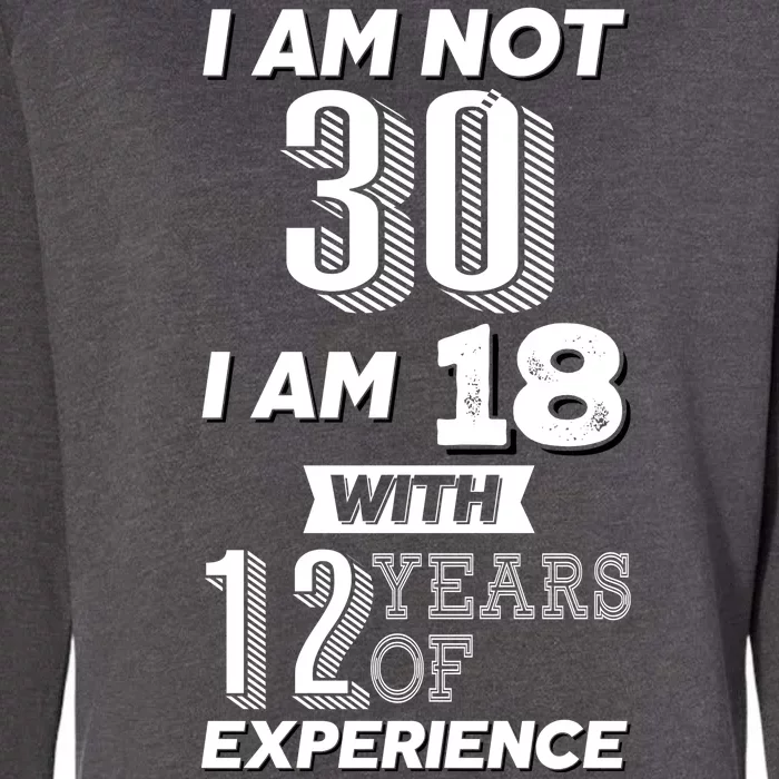 I Am Not 30 I Am 18 With 12 Years Of Experience 30th Birthday Womens California Wash Sweatshirt