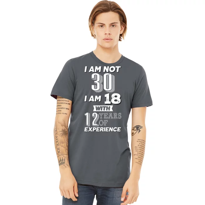 I Am Not 30 I Am 18 With 12 Years Of Experience 30th Birthday Premium T-Shirt